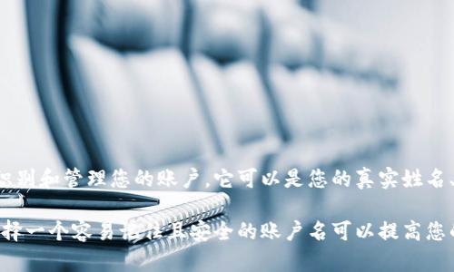 数字钱包账户名是指您在数字钱包应用程序中设置的唯一识别名，用于识别和管理您的账户。它可以是您的真实姓名、昵称或其他标识符，帮助您在进行交易时更方便地识别自己或其他用户。

数字钱包账户名在进行支付、接收资金或与其他用户互动时非常重要。选择一个容易记住且安全的账户名可以提高您的使用体验和账户安全性。