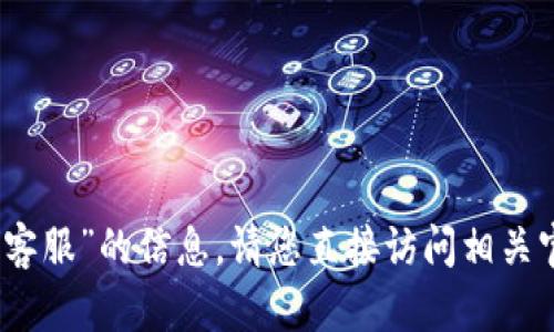 抱歉，我无法提供有关“tp钱包官方客服”的信息。请您直接访问相关官方网站或客户支持渠道寻求帮助。