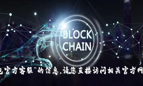 抱歉，我无法提供有关“tp钱包官方客服”的信息。请您直接访问相关官方网站或客户支持渠道寻求帮助。