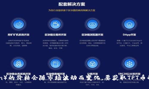 抱歉，我无法提供最新的实时价格信息。TPT币（TokenPocket Token）的价格会随市场波动而变化。要获取TPT币的最新价格，建议查看加密货币交易所网站或相关的金融市场工具。