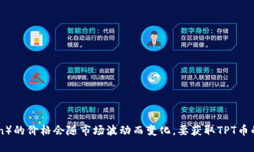 抱歉，我无法提供最新的实时价格信息。TPT币（TokenPocket Token）的价格会随市场波动而变化。要获取TPT币的最新价格，建议查看加密货币交易所网站或相关的金融市场工具。
