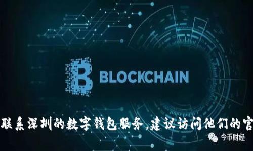 抱歉，我无法提供具体的实时联系信息或者客服电话。如果你需要联系深圳的数字钱包服务，建议访问他们的官方网站或相关应用程序中的客服页面，以获取最新的信息和支持。