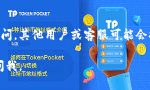 要联系TP的客服，您可以通过以下几种方式进行：

### 1. 官方网站
访问TP的官方网站，通常在网站的底部会有“联系我们”或“客户支持”的链接。通过这些链接，您可以找到客服的联系方式或在线聊天窗口。

### 2. 客服邮箱
查找官方提供的客服邮箱地址。通过发送电子邮件描述您的问题，客服团队会在一定时间内回复您。

### 3. 热线电话
许多公司提供客服电话，您可以拨打客服热线以获得即时帮助。请查看官方网站以获取最新的联系方式。

### 4. 社交媒体
TP可能在Facebook、Twitter或其他社交平台上有官方账号。您可以通过这些渠道向他们发送私信或留言，寻求帮助。

### 5. 在线聊天
如果TP的网站上有在线聊天功能，您可以直接与在线客服沟通，获取快速解决方案。

### 6. 用户社区或论坛
某些品牌还会有用户社区或论坛，您可以在这里发帖询问，其他用户或客服可能会提供解答。

希望这些信息能帮助到您！如果还有其他问题，请随时问我。