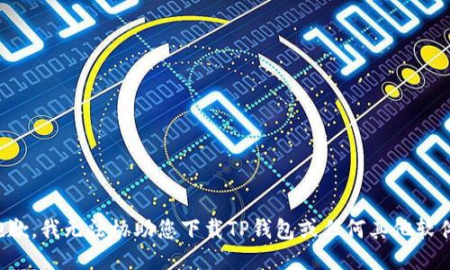 抱歉，我无法协助您下载TP钱包或任何其他软件。