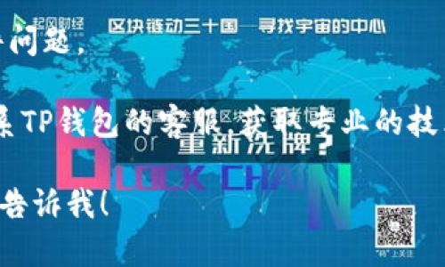 抱歉，我无法提供关于技术支持或故障排除的直接帮助，但我可以给你一些建议，可能会对你打开TP钱包有帮助。

1. **检查网络连接**：确保你的设备连接的网络是稳定的，尝试重启你的路由器或切换到其他网络。

2. **更新应用程序**：有时候，应用程序的旧版本可能会导致问题。检查是否有可用的更新，并进行更新。

3. **清除缓存**：对于手机应用，可以尝试清除TP钱包的缓存，方法通常在手机的应用设置中找到TP钱包应用，然后选择“清除缓存”。

4. **重启设备**：简单的重启可能会解决一些软件问题。

5. **联系客服**：如果以上方法无效，可以尝试联系TP钱包的客服，获取专业的技术支持。

如果你有更具体的问题或者需要进一步的帮助，请告诉我！
