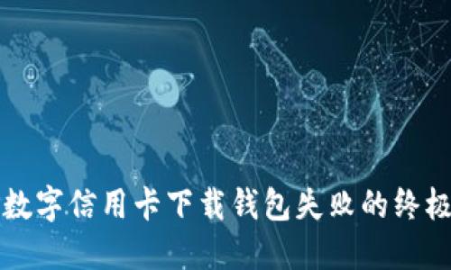 解决数字信用卡下载钱包失败的终极指南