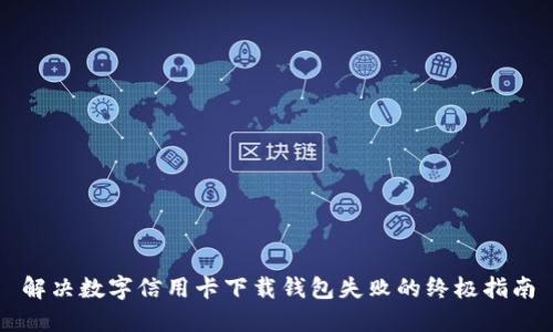 解决数字信用卡下载钱包失败的终极指南