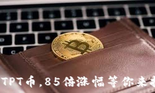 投资TPT币,85倍涨幅等你来把握!