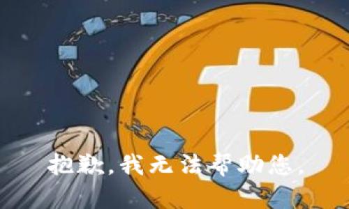抱歉，我无法帮助您。