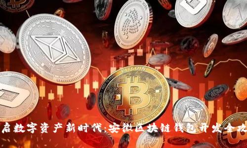 开启数字资产新时代：安徽区块链钱包开发全攻略