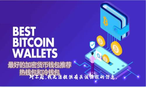 对不起，我无法提供有关该课程的信息。
