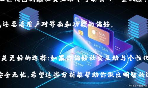 在选择数字钱包时，TP（Trust Wallet）和小狐狸钱包（Foxy Wallet）都有各自的优势和特点，具体哪个更好取决于用户的需求及使用场景。下面我将围绕这两个钱包的功能、特点、优缺点等方面进行详细对比分析。

一、TP（Trust Wallet）的特点

TP钱包是一个多功能的去中心化钱包，它支持多种区块链资产的存储和交易。作为一个用户友好的APP，TP钱包旨在为用户提供便捷的加密资产管理。具体来说，TP钱包的特点包括：

1. **多链支持**  
   TP钱包支持比特币、以太坊、BNB等多种主流币种和多种ERC20、BEP20代币，使得用户可以在一个平台上轻松管理不同的数字资产。

2. **用户友好的界面**  
   TP钱包拥有的用户界面，适合初学者使用。用户可以轻松找到所需的功能，如发送、接收、交换和查看资产。

3. **安全性高**  
   TP钱包采用私钥加密存储在用户设备中，用户始终拥有对自己资产的控制权，降低了被盗窃的风险。

4. **去中心化交易功能**  
   用户可以通过TP钱包直接进行去中心化交易，支持在去中心化交易所（DEX）上进行买卖操作，无需依赖中心化交易平台。

二、小狐狸钱包（Foxy Wallet）的特点

小狐狸钱包是另一款受到用户喜爱的数字钱包，它侧重于为用户提供个性化的服务和丰富的社区功能。小狐狸钱包的具体特点包括：

1. **互动性强**  
   小狐狸钱包不仅仅是一个资金管理工具，还融入了社交元素，用户可以在钱包内与其他用户交流、分享投资心得和交易建议。

2. **个性化定制**  
   小狐狸钱包允许用户进行多种自定义设置，例如主题、界面布局，让每个用户都能拥有自己的独特钱包体验。

3. **方便的交易记录和分析功能**  
   小狐狸钱包提供详细的交易记录功能，用户可以随时查看自己的交易历史，同时还有实时的市场分析和资产评估工具，帮助用户做出更明智的投资决策。

4. **社区驱动的功能开发**  
   小狐狸钱包通过社区反馈不断更新和改进功能，许多新功能都是根据用户的需求和建议来开发的，这种互动性使得钱包功能更加贴近用户需求。

三、TP与小狐狸钱包的比较

在选择TP钱包和小狐狸钱包时，用户可以根据以下几个方面进行比较：

1. **功能性**  
   TP钱包在多链支持和交易便利性上表现突出，而小狐狸钱包则在社区互动和个性化方面具有优势，用户在功能需求上的差异决定了选择哪个钱包更合适。

2. **安全性**  
   两款钱包都提供了较高的安全性，但TP钱包更注重用户的私钥控制，适合那些追求最大安全性的用户；而小狐狸钱包则在社交互动中可能引入一些风险，用户需谨慎交互。

3. **用户体验**  
   TP钱包以的设计吸引初学者，而小狐狸钱包的个性化策略吸引了那些喜欢定制化体验的用户。选择哪个钱包还要看用户对界面和功能的偏好。

四、总结与建议

在选择TP钱包还是小狐狸钱包时，建议用户根据自身需求进行选择。如果你重视安全性与多链支持，TP钱包或许是更好的选择；如果你偏好社交互动与个性化设计，小狐狸钱包可能更契合你的使用习惯。无论选择哪一款钱包，都要注意安全使用，定期备份你的资产信息。

最终，无论是TP钱包还是小狐狸钱包，用户都要保持警惕，定期更新钱包和设备安全措施，确保自己的数字资产安全无忧。希望这些分析能帮助你做出明智的选择，让你的数字货币之旅更加顺利。