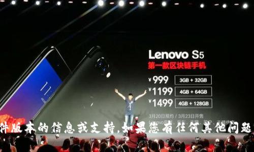 抱歉，我无法提供有关特定软件版本的信息或支持。如果您有任何其他问题或需要帮助的领域，请告诉我！