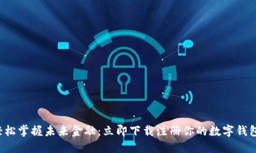轻松掌握未来金融：立即下载注册你的数字钱包！