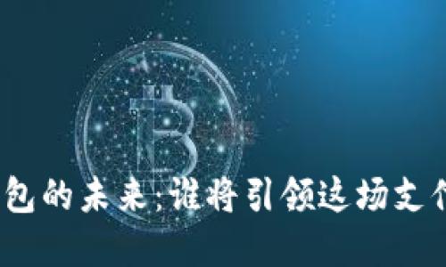 数字钱包的未来：谁将引领这场支付革命？
