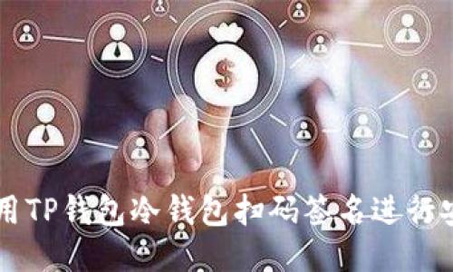 如何使用TP钱包冷钱包扫码签名进行安全交易