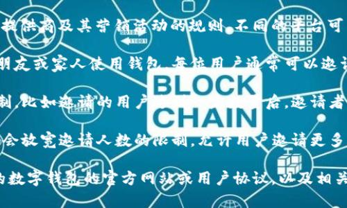 数字钱包的邀请人数通常取决于具体的数字钱包服务提供商及其营销活动的规则。不同的平台可能会有不同的限制，例如：

1. **个人用户邀请**：大多数数字钱包允许用户邀请朋友或家人使用钱包，每位用户通常可以邀请一到多个用户，例如5人、10人等。

2. **奖励机制**：一些钱包可能会设定不同的奖励机制，比如邀请的用户达到一定数量后，邀请者可以获得额外的奖励，如现金返还、积分或手续费优惠。

3. **活动促销**：在特定促销活动期间，数字钱包可能会放宽邀请人数的限制，允许用户邀请更多的人。

为了获得具体的邀请人数限制，建议您查看您所使用的数字钱包的官方网站或用户协议，以及相关的活动规则。