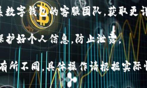 想要查看数字钱包的实名认证情况，可以按照以下步骤进行操作：

1. **登录数字钱包账户**：使用你的用户名和密码登录数字钱包。如果你启用了两步验证，请按照提示输入验证码。

2. **查找账户设置**：登录后，在主界面上寻找“账户设置”或“个人信息”选项，通常这些选项会在账户头像旁边或者侧边栏中。

3. **查看实名认证状态**：在账户设置里，通常会有一个“实名认证”或“身份认证”选项。点击进入，你将能够看到你的实名认证状态，比如是否已认证、认证时间等信息。

4. **补充或更新信息**：如果发现自己尚未实名认证，系统通常会提供相关的指引来完成实名认证流程。例如，可能需要上传身份证照片、验证面部信息等。

5. **联系客服**：如果在查看或认证过程中遇到任何困难，可以联系数字钱包的客服团队，获取更详细的帮助与指导。

6. **安全建议**：确保在安全的网络环境下进行这些操作，并时刻保护好个人信息，防止泄露。

以上步骤帮助你检查和完成数字钱包的实名认证。每个平台可能会有所不同，具体操作请根据实际情况进行调整。