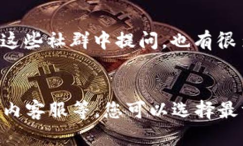 要联系TP钱包的客服，您可以通过以下几种方式进行联系：

1. 官方网站联系客服
TP钱包的官方网站通常会提供一个“联系客服”或“帮助中心”的链接。当您访问官网时，寻找页面底部或右上角的“联系方式”部分，您将找到提供的联系方式，通常包括电子邮件地址和社交媒体链接。

2. 社交媒体平台
许多数字钱包和区块链项目会在社交媒体上建立官方账号，您可以通过这些平台与客服取得联系。查看TP钱包的Twitter、Facebook或Telegram等社交媒体页面，通常会有实时的客服支持。

3. 客服邮箱
您还可以尝试通过发送电子邮件的方式与TP钱包的客服团队联系。您可以在其官网或者社交媒体页面找到官方客服邮箱，撰写详细的问题并发送给客服，他们会在一定时间内回复您的邮件。

4. 应用内联系客服
如果您已经下载并安装了TP钱包，可以在应用内寻找“帮助”或“客服”选项，一些钱包应用会提供在线客服聊天功能或提交问题的表单。

5. 社区论坛和用户群组
许多数字钱包的用户会在百度贴吧、Reddit、Telegram等平台上建立讨论组，您可以在这些社群中提问，也有很多热心的用户或者管理员会帮助您解决问题。

总结
一般来说，联系TP钱包客服的方法有许多种，通过官方网站、社交媒体、客服邮箱和应用内客服等，您可以选择最方便的方式进行联系。希望您能尽快得到帮助，解决您遇到的问题。