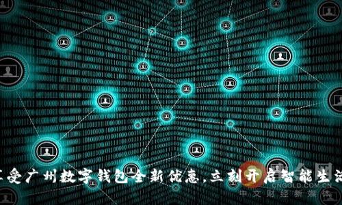 “享受广州数字钱包全新优惠,立刻开启智能生活!”