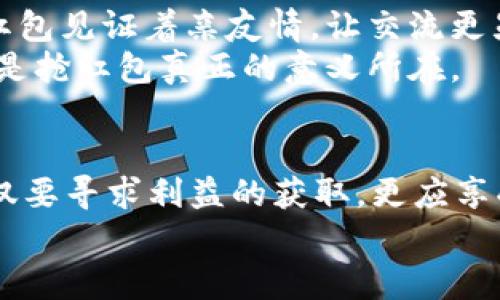 数字钱包如何抢红包：掌握技巧，让你的红包收益翻倍!

数字钱包, 抢红包, 红包技巧/guanjianci

引言：数字时代的红包文化
随着科技的飞速发展，传统的红包文化也伴随着数字钱包的普及而悄然转变。如今，在手机上使用各种数字钱包发放红包已成为一种新潮流，不论是春节的传统发放，还是生日的轻松一击，都能为我们的生活增添不少乐趣。在这个万物互联的时代，如何熟练掌握数字钱包抢红包的技巧，不仅仅是提升个人的获得概率，更是融入现代社交的一种方式。

一、数字钱包的选择：选择适合你的平台
目前，大多数人常用的数字钱包有支付宝、微信支付等，这些平台都具备了抢红包的功能。在选择数字钱包时，用户应该考虑以下几个因素：
ul
    listrong安全性：/strong选择有良好口碑和强大安全机制的平台，以保障资金安全。/li
    listrong便利性：/strong确保在使用过程中，支付和转账过程简单便捷，方便随时调用。/li
    listrong红包功能：/strong注意选择红包功能多样的平台。有些钱包不仅可以发放普通红包，还有拼手气红包、团队红包等多种形式，可以让你的抢红包体验更加丰富。/li
/ul

二、熟悉红包的种类：让每一种红包都有机会
各种形式的红包各有其乐。我们常见的红包有两种主要类型：普通红包和拼手气红包。
h41. 普通红包/h4
这是最传统的红包形式，发红包的人可以自由设定金额和数量，接收人数越多，每人分到的金额越少。为了提高抢到红包的几率，发送者在这类红包的发放上一般会选择恰当的时间，比如节日的晚上、团聚后的欢庆时刻。

h42. 拼手气红包/h4
拼手气红包则更富有趣味性，金额随机，平分和多分之间的差异引发了大众的紧张和期待。抢到大红包的几率往往靠运气，但也可借助一些技巧来提高获胜的概率，例如在发送红包的“拼手气”活动中迅速反应，抢在前面。

三、抢红包的技巧与策略：运筹帷幄，快人一步
在面对竞争激烈的抢红包中，掌握一些小技巧将帮助你轻松上手，获得更多的红包收益。

h41. 关注红包活动通知/h4
对于每一场节日活动，事先了解各个平台的红包放送时间、规则和数量是至关重要的。在微信群、QQ群中，设定通知的提醒，确保自己不会错过任何一个抢红包的机会。

h42. 使用数字钱包的“抢红包助手”功能/h4
许多数字钱包内置可以帮助用户进行抢红包的助手工具，这些工具能够自动识别红包并进行提示。利用这些工具可以让你在关键时刻抢到手快、反应灵敏。

h43. 抢红包的”Timing”/h4
在红包发布的瞬间下手，往往是获取红包的关键。精准的时间把握，让你跑赢竞争对手，获得更多惊喜。

h44. 多人合作抢红包/h4
在和朋友的活动中，可以互相提醒。例如，几个人共同加入一个活动，当有人一通知其他人一起抢的时候，利用信息的链式反应，也可以增加抢到大红包的机会。

四、风险与注意事项：谨防被骗，保护你的财产
在享受抢红包快乐的同时，切忌掉入诈骗陷阱。网络骗局层出不穷，确保以下几点以保障自身的财产不受损失：

ul
    listrong不随意点击陌生链接：/strong不论是红包链接还是其他应用，随便点击可能会让你的信息泄露。/li
    listrong警惕虚假红包：/strong许多诱人的红包活动可能是骗局，务必确认活动的真实性。/li
    listrong设置支付密码：/strong定期更换密码，并尽量不随意泄露，确保你的账户安全。/li
/ul

五、红包背后的文化意义
每年春节之际，旧时爷爷辈的红包文化成为了热潮，然而城区年轻人的电子红包所带来的不仅仅是经济上的收益，无形中也构建了人们之间的联系。在欢笑中，红包见证着亲友情，让交流更显珍贵。
由此，抢红包不仅仅是流行趋势，更是人际网络的一种媒介。因此，尽管抢红包的技巧重要，但更应该明白的是，这场欢聚所带来的愉悦和彼此之间的情感交流才是抢红包真正的意义所在。

结语：玩转数字钱包，尽享红包乐趣
掌握了数字钱包抢红包的技巧与策略，你是否已经迫不及待想要在下一次的群聊活动中展现你的实力了呢？记住，在抢红包的过程中，保持轻松愉快的心态，不仅要寻求利益的获取，更应享受活动的趣味和紧张，与家人朋友共度美好时光。
无论是新年、生日还是其他节日，数字红包都以各种方式让我们的生活更加丰富多彩，祝愿你在未来的红包争夺战中，硕果累累，收获满满!
