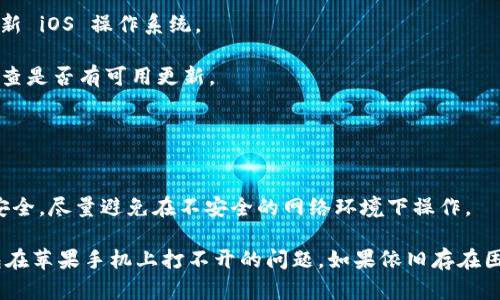 如果你在使用苹果手机时遇到 TP 钱包无法打开的问题，可以按照以下步骤进行排查和解决：

### 检查更新

首先，确保你的 TP 钱包是最新版本。前往 App Store 检查是否有可用的更新。

1. **打开 App Store**。
2. **点击“更新”标签**，查看 TP 钱包是否出现在需要更新的列表中。
3. **点击“更新”**进行安装。

### 重启手机

有时候，简单的重启可以解决很多小问题。

1. **按住开关机按钮**，然后拖动“滑动来关机”滑块。
2. 等待手机关机后，再按住开关机按钮，直到苹果 logo 出现，重新启动手机。

### 清理存储空间

如果手机存储空间不足，应用可能无法正常运行。

1. **前往“设置”**  **“通用”**  **“iPhone 存储空间”**。
2. 检查可用存储空间，如果不足，考虑删除一些不必要的应用或文件。

### 检查网络连接

确保你的网络连接正常，这对 TP 钱包的正常使用至关重要。

1. **查看 Wi-Fi 或移动数据是否开启**。
2. **尝试使用其他应用程序检查网络是否正常**。

### 删除并重新安装应用

如果以上步骤均无法解决问题，可以尝试删除并重新安装 TP 钱包。

1. **长按 TP 钱包应用图标，选择“删除应用”**。
2. **前往 App Store，搜索 TP 钱包并重新下载**。

### 联系客服

如果你仍然无法打开 TP 钱包，考虑联系技术支持或客服。

1. **访问 TP 钱包的官方网站**，寻找联系方式。
2. **通过邮箱或在线客服进行咨询**，提供详细问题描述。

### 可能的系统问题

如果问题依旧，可能是 iOS 系统的问题。你可以尝试更新 iOS 操作系统。

1. **前往“设置”**  **“通用”**  **“软件更新”**，检查是否有可用更新。
2. **按照提示进行更新**。

### 注意事项

在处理问题时，确保你的敏感信息（如密码、私钥）保管安全，尽量避免在不安全的网络环境下操作。

通过以上步骤，大多数情况下你应该能够解决 TP 钱包在苹果手机上打不开的问题。如果依旧存在困难，考虑咨询专业人士的帮助，确保你的数字资产安全。
