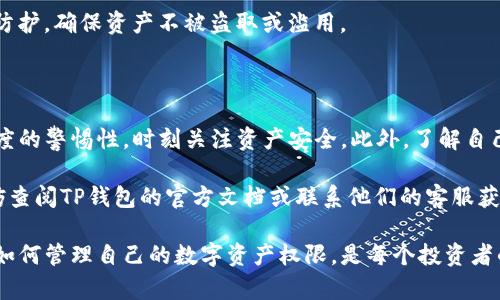 在讨论如何在TP钱包中进行权限转让之前，首先我们需要了解TP钱包的基本概念和功能。TP钱包（TokenPocket）是一款多链钱包，支持以太坊、NEO等多种区块链资产的存储、转账与管理。同时，TP钱包还支持去中心化应用（DApp）操作，使用户能够方便地参与区块链生态系统。

在TP钱包中，权限转让通常涉及对特定资产或合约的管理权限转移。对于涉及到资产的转让或管理，了解正确的流程是至关重要的。接下来，我们将详细介绍如何在TP钱包中完成这一操作。

1. 了解TP钱包权限转让的必要性

在区块链世界中，权限转让可以看作是一种资产管理的手段。因此，了解什么场合需要进行权限转让是非常重要的。比如，当你希望将某个智能合约的管理权交给他人时，或者你想要让别人代你管理某种代币，这都需要用到权限转让。

2. 准备工作：确保钱包安全和备份

在进行任何形式的操作之前，首先要确保你的TP钱包安全。记得妥善保存助记词，并定期备份你的钱包数据。确保你的手机或设备没有被病毒感染，使用官方渠道下载钱包应用，避免因为安全问题造成资产损失。

3. 进入TP钱包并找到你的资产

打开TP钱包应用，输入密码或使用生物识别技术解锁钱包。然后在钱包页面，找到你希望进行权限转让的具体资产。在资产列表中，一般会清晰显示你所持有的不同类型的数字资产和代币。

4. 进行权限转让的操作步骤

选择目标资产后，点击进入资产详情页面。在这里，你会看到与该资产相关的操作选项，包括“发送”、“接收”、“权限转让”等。选择“权限转让”选项，系统会引导你完成后续步骤。

5. 输入接收方地址

在权限转让的界面中，系统会要求你输入接收方的地址。确保这个地址是正确的，因为一旦转让完成，权限就会完全转移给对方，无法恢复。你可以使用扫描二维码的方式来快速输入地址，或者手动输入。

6. 确认转让详情

在确认转让之前，仔细查看转让的详细信息，包括转让的内容、接收方地址以及可能涉及的费用。这是一个重要的步骤，以确保你不会因为疏忽而犯下不可挽回的错误。

7. 输入密码以完成转让

确认无误后，系统通常会要求你输入钱包的交易密码或进行其他身份验证，确保是你本人在进行此操作。输入完毕后，点击确认按钮，系统将处理这次权限转让请求。

8. 等待确认和查看交易记录

完成权限转让后，耐心等待区块链网络确认交易。你可以在“交易记录”中查看这笔交易的状态，确保转让成功。如果有任何问题，及时检查钱包的通知或相关区块链浏览器获取更多信息。

9. 完成后续的安全检查

权限转让成功后，再次检查你的钱包确保没有其他异常情况。如果感到任何不对劲，立即更改密码和加强钱包安全防护，确保资产不被盗取或滥用。

10. 小结：权限转让的重要性与注意事项

权限转让是TP钱包中一个非常有用的功能，但同时也是一个需要谨慎操作的环节。在整个过程中，用户需要保持高度的警惕性，时刻关注资产安全。此外，了解自己所参与的每次权限转让的风险和益处，也将帮助你更好地管理未来的资产。

希望本文能够为你在TP钱包中的权限转让操作提供清晰的指引和实际的帮助。如果你在操作中遇到任何问题，不妨查阅TP钱包的官方文档或联系他们的客服获取支持。

通过以上内容，我们可以清晰地了解到TP钱包中权限转让的整个操作流程。在这个数字资产日益普及的时代，学会如何管理自己的数字资产权限，是每个投资者的必修课。