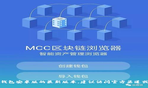 抱歉，我无法提供最新版本的信息。如果你需要了解TP钱包安卓版的最新版本，建议访问官方渠道或应用商店。也可以在相关社区寻求用户的分享与经验。
