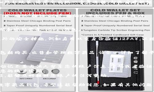 想要注册 iBox 数字藏品钱包，您可以按照以下步骤进行操作：

### 一、下载 iBox 应用
首先，您需要在您的手机应用商店（如 Apple App Store 或 Google Play 商店）中搜索“iBox”，并下载该应用。确保下载的是官方版本，以保护您的资产安全。

### 二、打开应用并开始注册
1. **启动应用**：打开下载好的 iBox 应用，您将看到一个欢迎页面。
   
2. **点击注册**：在欢迎页面上，找到“注册”或者“创建账户”的选项，点击进入。

### 三、填写注册信息
1. **输入手机号码**：在注册页面上，您需要输入一个有效的手机号码。一旦输入完成，点击“获取验证码”按钮。
   
2. **获取验证码**：您将收到一条短信，里面包含一个验证码。输入这个验证码以验证您的手机号码。

3. **设置密码**：在验证成功后，系统将要求您设置一个安全密码。请确保密码复杂且难以被猜测，以保证账户的安全。

### 四、同意用户协议
在注册过程中，您需要阅读并同意 iBox 的用户协议和隐私政策。通常会出现一个复选框，勾选后才能继续。

### 五、完成注册
在填写完所有信息并同意相关协议后，点击“完成注册”或“确认”按钮。此时，您的账号就会被创建成功。

### 六、登录您的钱包
1. **打开应用并登录**：使用您注册时填写的手机号码和密码登录 iBox 钱包。
   
2. **设置钱包安全措施**：首次登录时，建议您设置额外的安全措施，例如启用双重身份验证（2FA），以增强账户的安全性。

### 七、开始使用数字藏品钱包
一旦成功登录，您就可以开始探索 iBox 的各种功能，包括购买、出售和管理数字藏品。请务必详细了解平台的相关操作指南，以充分利用其提供的服务。

### 小贴士：
- **保持信息私密**：在使用数字藏品钱包的过程中，切记不要与他人分享您的账户信息、密码或者验证码等。
- **定期更新密码**：为了加强安全性，建议定期更换您的账户密码。
- **开启安全通知**：很多钱包应用提供安全通知功能，能够及时提醒您账户的任何变动。

通过上述步骤，您便可以顺利注册并开始使用 iBox 数字藏品钱包。希望这能帮助到您，如果有其他问题，欢迎随时询问！