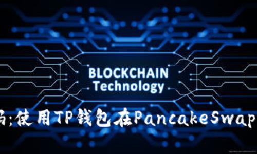 解锁财富密码：使用TP钱包在PancakeSwap进行高效交易