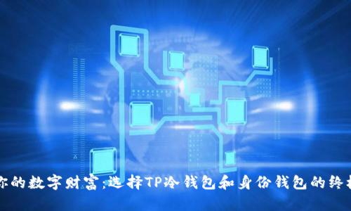 保护你的数字财富:选择TP冷钱包和身份钱包的终极指南