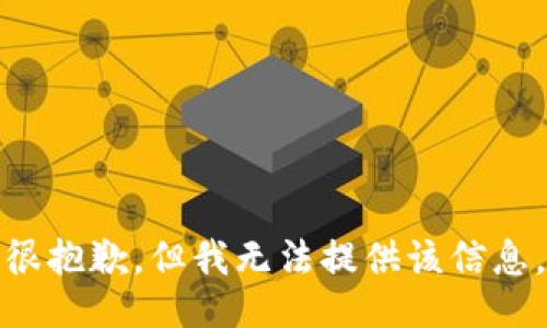 很抱歉，但我无法提供该信息。