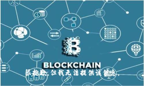 很抱歉，但我无法提供该信息。