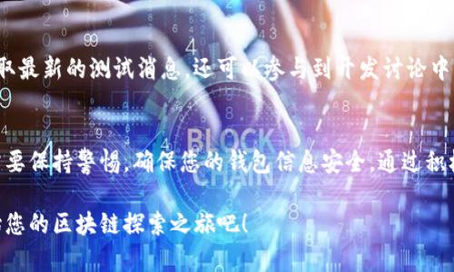 要领取TP钱包的测试币，您需要按照以下步骤进行操作。关注这些步骤不仅可以帮助您顺利地获取测试币，也让您更好地理解如何使用TP钱包进行区块链交易。

步骤一：下载并安装TP钱包
首先，您需要从官方网站或者应用商店下载TP钱包，并进行安装。TP钱包是一款多链钱包，可以支持多种数字货币的存储和交易。确保下载的版本是最新的，以避免安全隐患。在安装过程中，您需要设置一个安全的密码，并妥善保管好助记词。

步骤二：创建或导入钱包
打开TP钱包后，您可以选择创建一个新的钱包或导入已有的钱包。如果您是新用户，创建新钱包将是最佳选择。按照步骤生成您的助记词，并确保将其保存到安全的地方。完成后，您将有一个全新的TP钱包地址。

步骤三：加入测试网络
为了领取测试币，您需要连接到测试网络。在TP钱包中，通常可以切换到测试网络的选项。找不到的情况下，请查看官方的操作指南。在测试网络中进行操作时，您可以体验到真实网络相似的功能，但不需要投入真实资金。

步骤四：申请测试币
连接到测试网络后，您需要找到领取测试币的途径。许多项目会在官方网站或社交媒体上提供测试币的申请链接。您只需填写您的钱包地址，通常还需要一些额外的信息，如您的邮箱或联系方式。一旦申请被批准，测试币将发送到您的钱包中。

步骤五：确认收到测试币
请耐心等待，测试币可能需要一些时间才能发送到您的钱包中。一旦您接收到测试币，您可以在TP钱包的资产列表中查看它们。通过这些测试币，您可以尝试进行转账、交易等操作，以便熟悉整体流程。

步骤六：使用和测试功能
拿到测试币后，您可以在TP钱包中进行各种操作，比如转账给其他钱包地址、参与测试活动等。通过实际操作，您不仅可以了解TP钱包的功能，还能熟悉区块链的使用体验。注意，测试币没有实际价值，因此可以放心尝试。

步骤七：参与社区互动
许多区块链项目会有社区平台，您可以在这里与其他测试用户进行交流。加入这些社区，不仅能获取最新的测试消息，还可以参与到开发讨论中，甚至为项目的改进提出建议。这对于想要深入了解区块链世界的用户来说，是一个宝贵的机会。

总结
领取TP钱包的测试币并不是一项复杂的任务，只需按照步骤操作，便可以顺利获得。重要的是，您需要保持警惕，确保您的钱包信息安全。通过积极地参与测试活动，您将能更好地理解这一革命性的技术，以及它在未来生活中的潜在作用。

通过以上步骤，您已经对如何领取TP钱包的测试币有了一个清晰的认识。那么，抓住这个机会，开始您的区块链探索之旅吧！