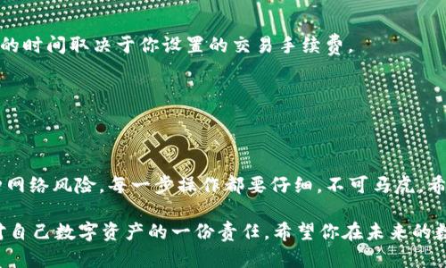在将TP钱包里的数字资产转移到冷钱包的过程中，确保每一步都准确无误是至关重要的。冷钱包指的是离线存储的数字货币钱包，它能为你的资产提供额外的安全保障。在开始之前，请确保你已经有一个可用的冷钱包，并了解如何找到其收款地址。接下来，让我们逐步解析如何将TP钱包的资产转移到冷钱包。

第一步：准备工作
在进行任何交易之前，首先确保你的TP钱包钱包中有足够的余额用于转账，并确认冷钱包的地址是正确的。如果你还没有冷钱包，可以选择硬件钱包（如Ledger、Trezor等）或纸钱包，确保它们是安全可靠的。

第二步：登录TP钱包
打开TP钱包应用，输入你的密码进行登录。确保在一个安全的网络环境下操作，以防信息泄露。

第三步：选择资产转账
在主界面上，找到并点击“转账”或“发送资产”的选项。系统会让你选择要转移的数字资产，比如以太坊（ETH）、比特币（BTC）等。确认你想要转账的数字资产的种类和数量。

第四步：输入冷钱包地址
在转账页面中，会出现一个输入框让你填写接收地址。在这里，仔细输入你的冷钱包地址。为了避免错误，建议复制地址并粘贴，而不是手动输入。此外，许多数字货币钱包会有二维码功能，你可以通过扫一扫来快速获取冷钱包地址。

第五步：设置转账金额与费用
选择你希望转账的金额。注意，很多钱包会允许你设置交易手续费，选择高一些的费用可以确保交易更快被确认，尽量避免因为手续费较低而导致的延迟。

第六步：确认转账信息
在你确认所有信息无误后，点击“确认”或“发送”。有些钱包会要求你输入交易密码或者进行二次验证，比如指纹识别或短信验证码，确保这笔交易是由你本人发起的。

第七步：等待交易确认
完成转账后，您需要在区块链浏览器上查看交易状态。根据网络的拥堵情况，交易确认的时间可能会有所不同。冷钱包中接收到资产的时间取决于你设置的交易手续费。

第八步：交易成功的验证
一旦确认交易成功，建议你在你的冷钱包中再次确认资产是否准确到位。通过冷钱包的应用，查看余额，确保转账金额正确无误。

总结
将TP钱包中的资产转移到冷钱包是一项保护资产安全的重要步骤。通过冷钱包储存数字资产，可以有效地避免受到黑客攻击和各种网络风险。每一步操作都要仔细，不可马虎。希望以上步骤能够帮助你顺利完成资产转移，确保你的数字资产更加安全。 

在整个过程中，反复核对地址和金额是非常重要的，因为一旦发出转账，所有的操作都是不可逆转的。这不仅关乎金钱的安全，更是对自己数字资产的一份责任。希望你在未来的数字货币投资中，保持谨慎和理性，享受这一现代金融科技为我们带来的便捷。