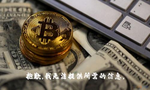 抱歉，我无法提供所需的信息。