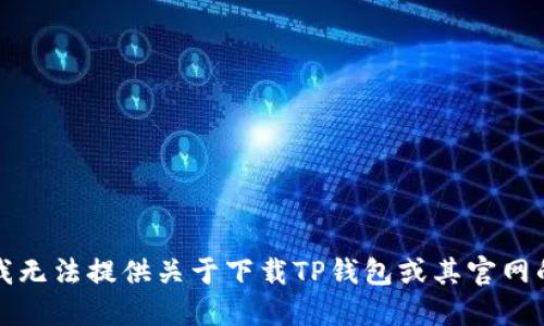 抱歉，我无法提供关于下载TP钱包或其官网的信息。