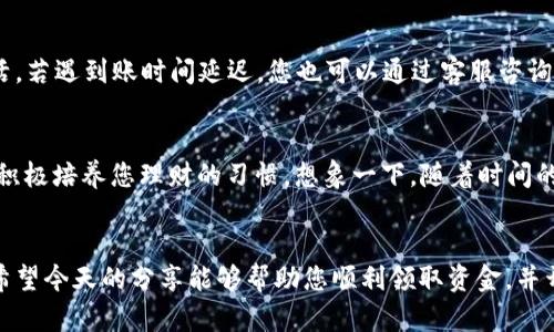 如何轻松领取您的数字钱包资金，开启智能理财新篇章

数字钱包, 资金领取, 智能理财/guanjianci

引言：数字钱包时代的来临
在科技飞速发展的今天，数字钱包已成为人们日常生活中不可或缺的一部分。无论是在城市的繁华街头，还是在乡间的小路上，智慧的手机里总是藏着一份属于自己的“钱袋子”。它可以帮助我们轻松完成支付、转账、及资金管理，犹如一位随身携带的理财顾问。那么，如何领取数字钱包中的资金呢？让我们一起走进这个富有魅力的数字财务世界，揭开领取资金的神秘面纱。

数字钱包的种类繁多
在探索资金领取的道路上，首先要理解数字钱包的种类。目前，市面上存在多种类型的数字钱包，包括移动支付、在线支付、银行电子钱包等。例如，像支付宝、微信支付这样的移动支付应用，已经渗透到我们生活的方方面面，从日常购物到出行支付，无一不显得顺手而便捷。
每种数字钱包都有其独特的领款方式和操作流程。某些数字钱包支持通过银行卡直接提现，而其他一些则可以通过平台间接转账。了解各自的功能和特点，将为您提供更顺畅的资金领取体验。

准备工作：确保您的数字钱包安全
在您动手领取资金之前，确保您的数字钱包处于安全状态至关重要。想象一下，您的钱包就像是您家中的宝箱，安全可靠才是领取财富的前提。请确保您的手机或设备已经设置了强密码，并开启了双重身份验证。这将保护您的资金不受黑客侵害，让您的理财之路更加安心。

步骤一：确认您的资金状态
在您打开数字钱包的那一刻，首先需要检查您的账户内是否有可领取的资金。通过轻触手机屏幕，您可以迅速查看余额及交易记录。您的资金可能来自于日常收入、朋友借款或者是特定活动的奖励。清晰的资金流向将帮助您明确领取的目的。

步骤二：选择领取方式
当您确认了资金状态与来源后，下一步就是选择最适合您的领取方式。通常情况下，数字钱包提供了数种选择，包括但不限于：
ul
    li直接转账到银行卡/li
    li提现至指定账户/li
    li使用余额进行消费/li
/ul
不同的选择对应着不同的流程，确保在开始之前您已经了解每种方式所需的时间与手续费用。例如，银行转账通常需要1-3个工作日，而余额消费则能即时生效，助您在小店里快速结账。

步骤三：按照指引进行操作
接下来，按照数字钱包的提示进行操作。在手机界面中，您可能需要找到“提现”、“转账”或“领取奖励”等选项。轻轻一点，系统将引导您填写必要信息，如提现金额、银行卡号等。确保信息准确无误，以免耽误您的资金领取。

步骤四：等待资金到账
在点击确认之后，您便进入了令人期待的等待时刻。数字钱包会实时处理您的请求，并在规定时间内完成转账。在此期间，您可以继续进行其他活动，或享受日常生活。若遇到账时间延迟，您也可以通过客服咨询。良好的沟通将帮助您及时获得反馈，消除心中的疑虑。

步骤五：记录与管理资金
资金成功到账后，不要急于消费！您可以试着记录每一笔进账与支出，使用简单的记账工具或APP进行资金管理。这样不仅能帮助您清晰了解自己的财务状况，更能积极培养您理财的习惯。想象一下，随着时间的积累，您便可以掌控自己的财富，宛若一位灵活的“财务大师”。

总结：智能理财从资金领取开始
领取数字钱包中的资金并不复杂，只需按照简单的步骤，您就能轻松实现。在这个快速发展的数字时代，我们不仅要获取更多的资金，更要学会聪明地管理与使用。希望今天的分享能够帮助您顺利领取资金，并开启您全新的智能理财之旅。无论是在阳光下的咖啡厅还是在繁华的商务中心，您的每一笔资金领取都将成为智慧生活的一部分，创造出属于您的精彩故事。
