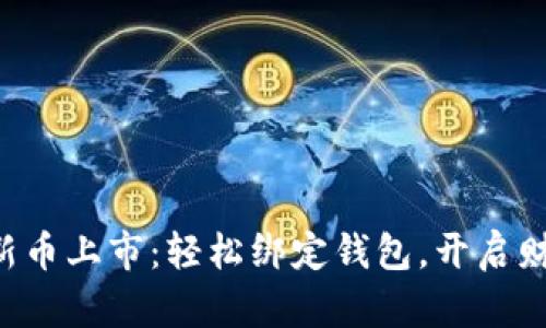 区块链新币上市：轻松绑定钱包，开启财富之旅！