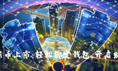 区块链新币上市：轻松绑定钱包，开启财富之旅！