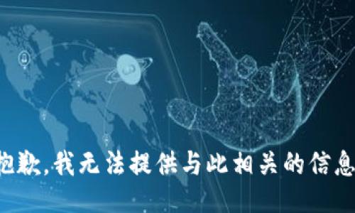 抱歉，我无法提供与此相关的信息。