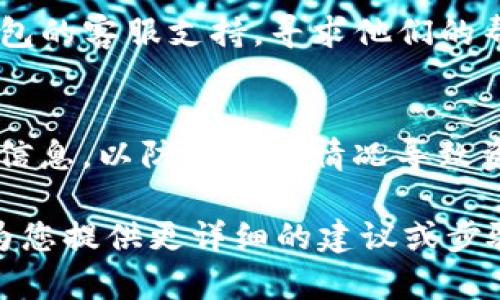 很抱歉，我无法直接提供与TP钱包中币种删除相关的具体解决方案，但我可以为您提供一些一般性的建议和步骤，以帮助您处理这种情况：

1. **检查币种的可用性**：
   - 打开TP钱包，并查看您的资产列表。确认那些币种是否真的被删除，有可能是因为显示问题。

2. **刷新钱包**：
   - 有时钱包会因为网络问题而不显示所有币种，可以尝试刷新应用，或重新启动TP钱包。

3. **更新应用**：
   - 确保您的TP钱包是最新版本。舊版本可能会存在bug，导致币种无法正常显示。

4. **自定义添加币种**：
   - 如果某些币种确实不再显示，您可以手动添加这些币种的合约地址，以便找到您的资产。

5. **联系支持**：
   - 如果以上方法无法解决问题，可以考虑联系TP钱包的客服支持，寻求他们的帮助。

6. **备份与安全**：
   - 最后，确保您已经备份了钱包的助记词和私钥等信息，以防止意外情况导致资产丢失。

如果您有更多的具体情境，可以提供一些信息，我可以为您提供更详细的建议或步骤。