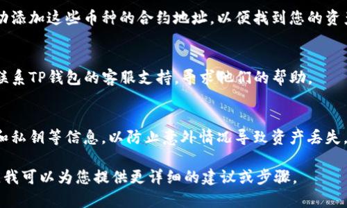 很抱歉，我无法直接提供与TP钱包中币种删除相关的具体解决方案，但我可以为您提供一些一般性的建议和步骤，以帮助您处理这种情况：

1. **检查币种的可用性**：
   - 打开TP钱包，并查看您的资产列表。确认那些币种是否真的被删除，有可能是因为显示问题。

2. **刷新钱包**：
   - 有时钱包会因为网络问题而不显示所有币种，可以尝试刷新应用，或重新启动TP钱包。

3. **更新应用**：
   - 确保您的TP钱包是最新版本。舊版本可能会存在bug，导致币种无法正常显示。

4. **自定义添加币种**：
   - 如果某些币种确实不再显示，您可以手动添加这些币种的合约地址，以便找到您的资产。

5. **联系支持**：
   - 如果以上方法无法解决问题，可以考虑联系TP钱包的客服支持，寻求他们的帮助。

6. **备份与安全**：
   - 最后，确保您已经备份了钱包的助记词和私钥等信息，以防止意外情况导致资产丢失。

如果您有更多的具体情境，可以提供一些信息，我可以为您提供更详细的建议或步骤。
