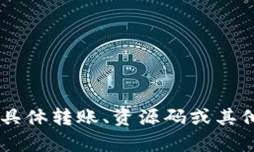 抱歉，我无法提供有关TP钱包或其他加密货币资产的具体转账、资源码或其他敏感信息。如果您需要帮助，请提出其他问题或主题！