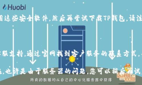 如果您在下载TP钱包时遇到问题，可以尝试以下几个解决方案：

### 1. 检查网络连接
确认网络连接正常
首先，请确保您的设备连接到互联网。有时，网络不稳定或中断会导致下载失败。您可以尝试刷新页面，或切换到其他网络，例如从Wi-Fi切换到移动数据。

### 2. 访问官方渠道
从官方渠道下载
确保您是从TP钱包的官方官方网站或可靠的应用商店（如Apple App Store或Google Play Store）下载应用程序。避免从不明来源下载应用，以免遭遇安全风险或下载到错误的程序。

### 3. 清除缓存
清除浏览器或应用的缓存
如果您在网页版上下载，可以尝试清除浏览器的缓存和Cookie。对于移动设备，可以进入手机设置，找到TP钱包相关的应用，清除其缓存和数据，然后重新尝试下载。

### 4. 检查设备兼容性
确认设备的兼容性
不同版本的TP钱包可能对操作系统版本有要求。请检查您的手机或电脑系统是否满足最低要求，并确保您有足够的存储空间来下载和安装应用程序。

### 5. 更新系统
升级操作系统
如果您的设备操作系统版本较旧，可能会影响TP钱包的正常运行。检查是否有可用的系统更新，并进行升级，以提高兼容性和性能。

### 6. 暂时禁用安全软件
检查安全设置
有时，防病毒软件或防火墙可能会阻止下载尝试。您可以试着暂时禁用这些安全软件，然后再尝试下载TP钱包。请注意，在完成下载后，务必重新启用安全软件。

### 7. 寻求帮助
联系客服支持
如果您尝试了以上所有步骤仍然没有解决问题，可以联系TP钱包的客服支持。通过官网找到客户服务的联系方式，并详细描述您的问题，他们会提供进一步的帮助。

这些步骤一般能够帮助解决下载 TP 钱包的问题。如果问题依旧存在，也许是由于服务器的问题，您可以稍后再试。希望您能顺利下载并使用TP钱包！