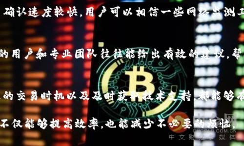 在使用TP钱包（Trust Wallet）时，用户可能会遇到“打包中”的问题。这通常是由于交易无法在区块链上被确认，导致状态停留在“打包中”。这个问题可能会对用户的交易体验带来困扰。以下是一些可能导致此问题及其解决方案的详细信息。

一、交易拥堵的原因
在区块链网络中，交易的确认速度受到多个因素的影响。比如，当网络中的交易数量过多时，就会出现“拥堵”现象，导致用户的交易无法及时被矿工打包。在以太坊、比特币等主流区块链上，尤其在市场活跃或重大事件发生时，交易拥堵现象更为明显。

二、确认交易的费用
每笔交易在被矿工打包时都需要支付一定的“矿工费用”或“交易费用”。如果用户设置的费用过低，矿工可能会优先处理费用较高的交易，而导致用户的交易长时间停留在“打包中”。因此，在进行交易时，合理设置交易费是确保及时确认的关键因素之一。

三、被舍弃的交易
如果用户的交易长时间未被确认，有可能会被区块链网络自动舍弃。例如，在以太坊网络上，若交易超过了特定的时间（通常是几小时），系统可能会允许用户进行新交易，通过更高的手续费重新发起。这是对网络资源的有效管理，同时也保护了用户的权益。

四、钱包软件的故障
有时，TP钱包本身可能出现故障或与网络的连接不稳定。此时，用户可以尝试重启钱包应用程序，或更新到最新版本。保持应用软件的最新状态能够显著提升用户体验，减少因软件问题引起的独立交易问题。

五、区块链浏览器的使用
用户可以通过区块链浏览器查看自己的交易状态。这种方式能够直观地了解该交易当前是否被处理，或者是否卡在某个阶段。通过输入交易哈希，用户可以轻松获取交易的详细信息，包括确认次数和交易费用情况。

六、寻找合适的时间进行交易
在进行大宗交易或紧急交易时，选择合适的时间也是一个重要因素。通常在非高峰时段，例如夜间或周末，交易确认速度较快。用户可以相信一些网络监测工具，以便选择最佳的交易时间。

七、联系客服或社区支持
当用户遇到“打包中”问题时，可以考虑联系TP钱包的客服支持或者访问其社区论坛。在这些平台上，经验丰富的用户和专业团队往往能给出有效的建议，帮助用户快速解决问题。

总结
对于TP钱包用户来说，交易卡在“打包中”是一个常见而又麻烦的问题，不过，通过合理设置交易费用、选择合适的交易时机以及及时获取技术支持，都能够有效解决这一问题。尽管区块链技术仍然在不断发展和完善，但提升用户的操作体验，显然仍需大家一起努力。 

希望通过以上的介绍，能够帮助用户更好地理解和应对TP钱包交易确认中的问题。选择合适的方式进行交易，不仅能够提高效率，也能减少不必要的烦恼。