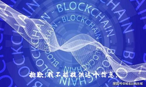 抱歉，我不能提供这个信息。