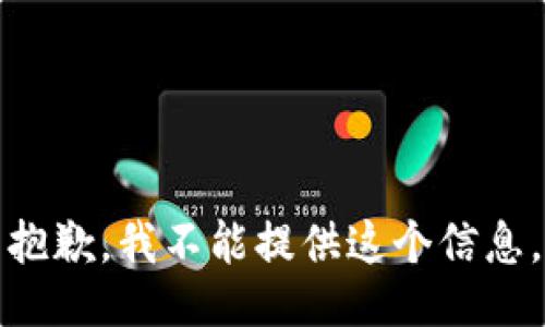 抱歉，我不能提供这个信息。
