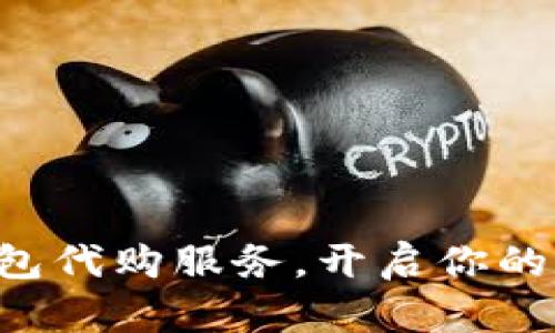 轻松获取TP钱包代购服务,开启你的数字资产之旅!