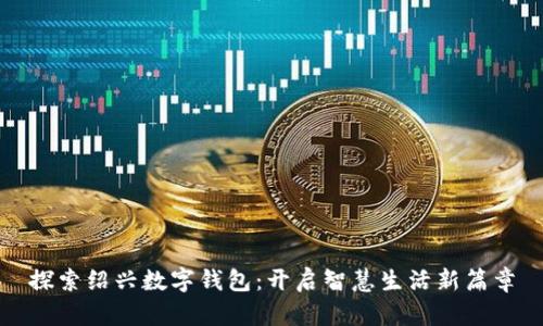 探索绍兴数字钱包:开启智慧生活新篇章